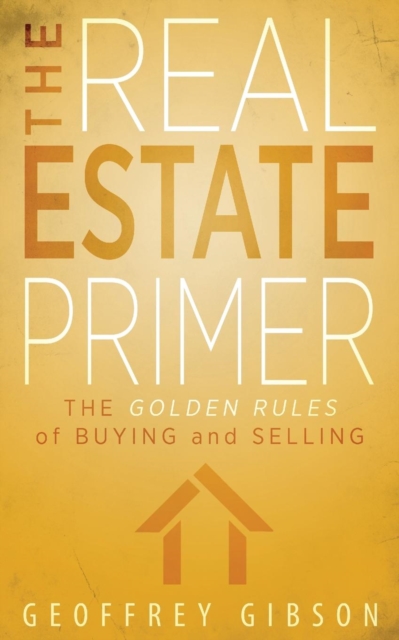 The Real Estate Primer : The Golden Rules of Buying and Selling, Paperback / softback Book