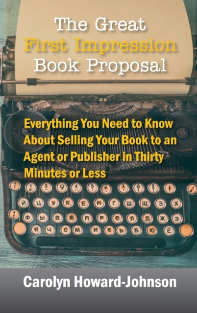 The Great First Impression Book Proposal : Everything You Need to Know About Selling Your Book to an Agent or Publisher in Thirty Minutes or Less, Hardback Book