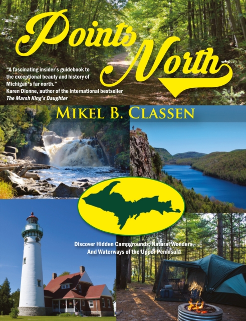Points North : Discover Hidden Campgrounds, Natural Wonders, and Waterways of the Upper Peninsula, EPUB eBook