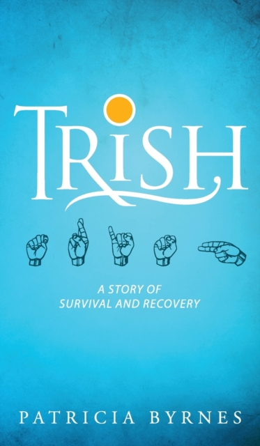 Trish : A Story of Survival and Recovery, Hardback Book