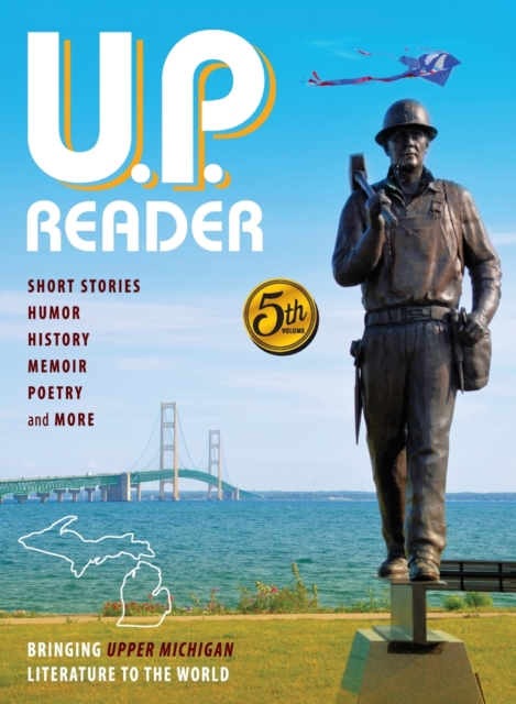 U.P. Reader -- Volume #5 : Bringing Upper Michigan Literature to the World, Hardback Book