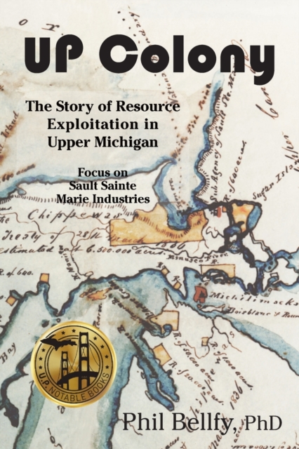 U.P. Colony : The Story of Resource Exploitation in Upper Michigan -- Focus on Sault Sainte Marie Industries, Paperback / softback Book
