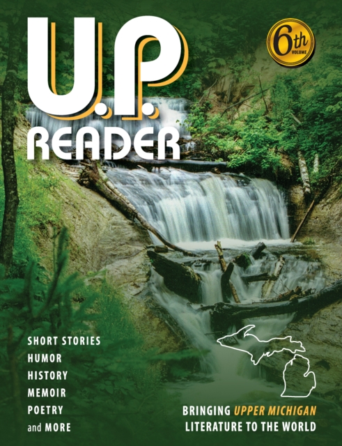 U.P. Reader -- Volume #6 : Bringing Upper Michigan Literature to the World, EPUB eBook