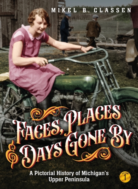 Faces, Places, and Days Gone By - Volume 1 : A Pictorial History of Michigan's Upper Peninsula, Hardback Book