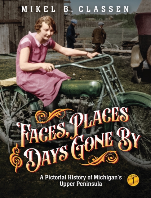 Faces, Places, and Days Gone By - Volume 1 : A Pictorial History of Michigan's Upper Peninsula, EPUB eBook