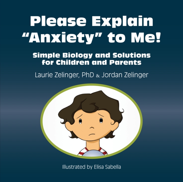 Please Explain Anxiety to Me! : Simple Biology and Solutions for Children and Parents, EPUB eBook