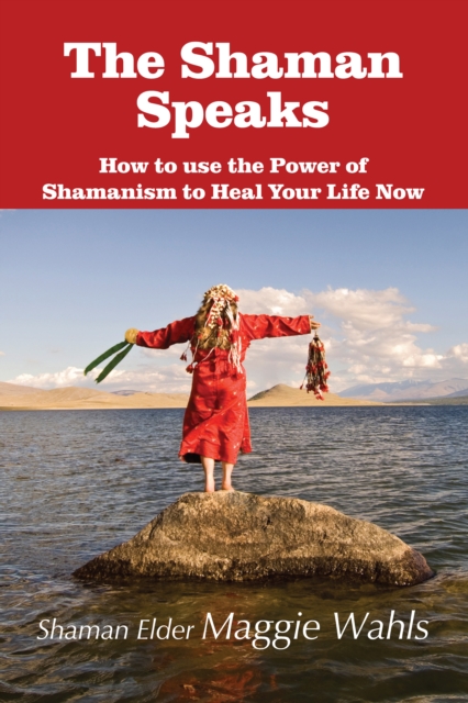 The Shaman Speaks : How to use the Power of Shamanism to Heal Your Life Now, EPUB eBook