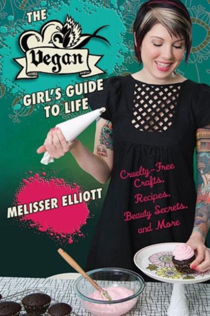 The Vegan Girl's Guide to Life : Cruelty-Free Crafts, Recipes, Beauty Secrets and More, Paperback / softback Book