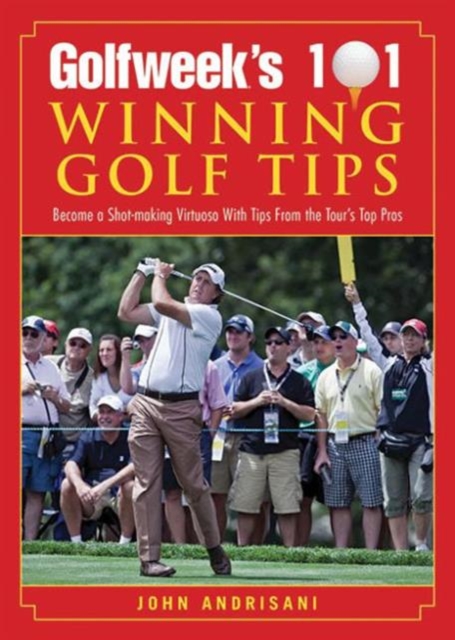 Golfweek's 101 Winning Golf Tips : Become a Shot-Making Virtuoso with Tips from the Tour's Top Pros, Paperback / softback Book