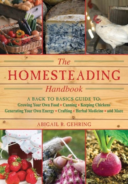 The Homesteading Handbook : A Back to Basics Guide to Growing Your Own Food, Canning, Keeping Chickens, Generating Your Own Energy, Crafting, Herbal Medicine, and More, Paperback / softback Book