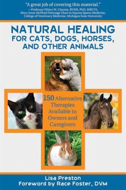 Natural Healing for Cats, Dogs, Horses, and Other Animals : 150 Alternative Therapies Available to Owners and Caregivers, Paperback / softback Book