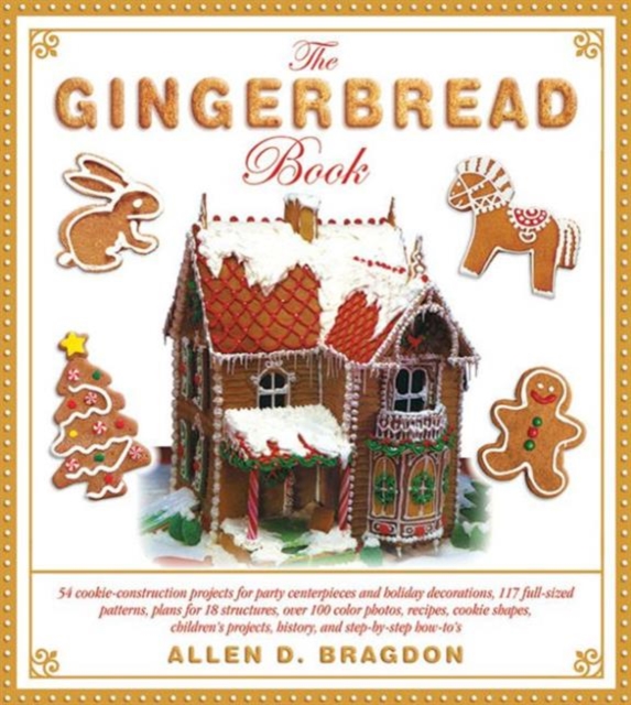 The Gingerbread Book : 54 Cookie-Construction Projects for Party Centerpieces and Holiday Decorations, 117 Full-Sized Patterns, Plans for 18 Structures, Over 100 Color Photos, Recipes, Cookie Shapes,, Hardback Book