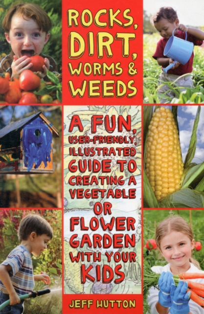 Rocks, Dirt, Worms & Weeds : A Fun, User-Friendly, Illustrated Guide to Creating a Vegetable or Flower Garden with Your Kids, Paperback / softback Book