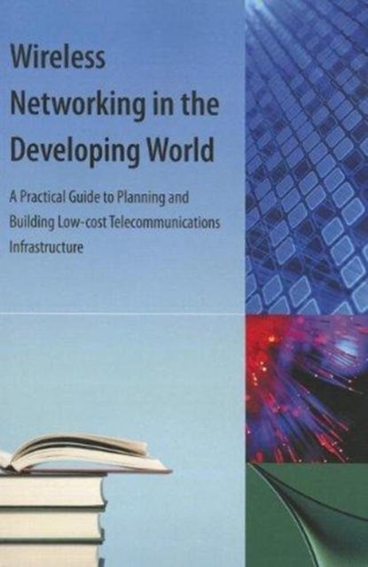 Wireless Networking in the Developing World : A Practical Guide to Planning and Building, Paperback / softback Book