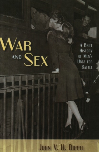 War and Sex : A Brief History of Men's Urge for Battle, Hardback Book
