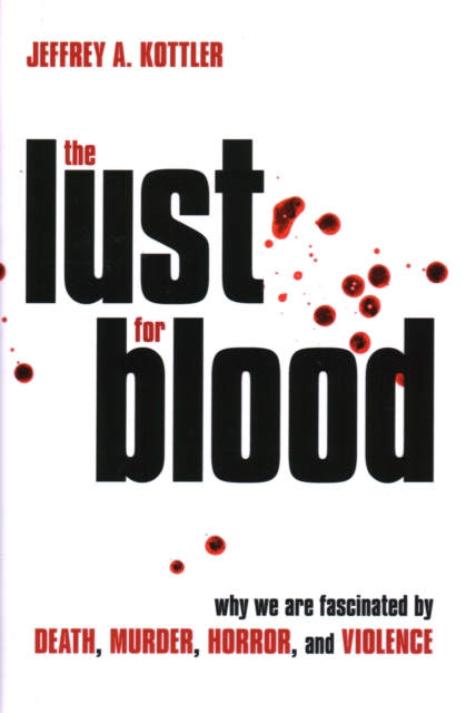 The Lust for Blood : Why We Are Fascinated by Death, Murder, Horror, and Violence, Hardback Book