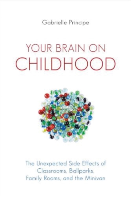 Your Brain on Childhood : The Unexpected Side Effects of Classrooms, Ballparks, Family Rooms, and the Minivan, Paperback / softback Book