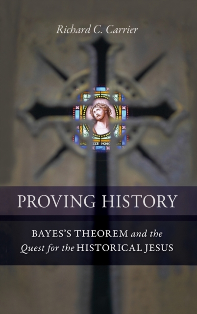 Proving History : Bayes's Theorem and the Quest for the Historical Jesus, Hardback Book