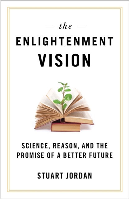 The Enlightenment Vision : Science, Reason, and the Promise of a Better Future, Hardback Book