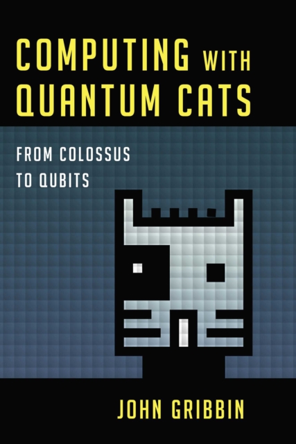 Computing with Quantum Cats : From Colossus to Qubits, EPUB eBook