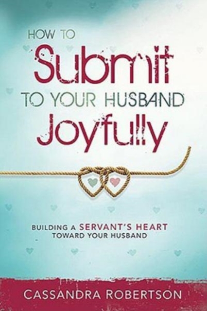 How to Submit to Your Husband Joyfully : Building a Servant's Heart Toward Your Husband, Paperback Book