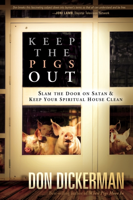 Keep The Pigs Out : How to Slam the Door Shut on Satan and His Demons and Keep Your Spiritual House Clean, EPUB eBook
