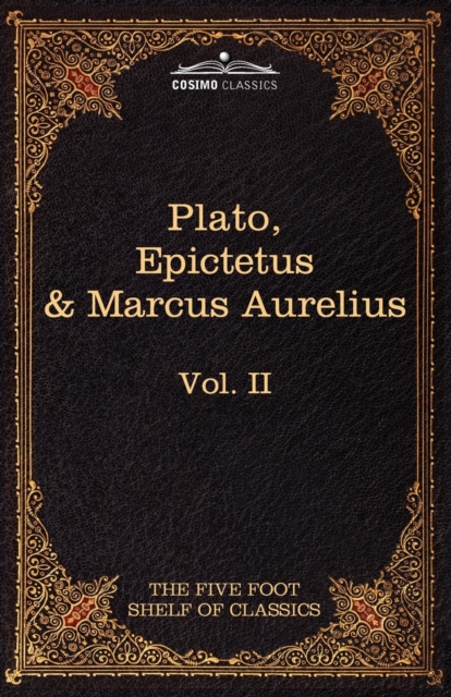 The Apology, Phaedo and Crito by Plato; The Golden Sayings by Epictetus; The Meditations by Marcus Aurelius : The Five Foot Shelf of Classics, Vol. II, Paperback / softback Book
