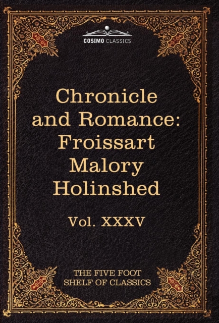 Chronicle and Romance : Froissart, Malory, Holinshed: The Five Foot Shelf of Classics, Vol. XXXV (in 51 Volumes), Hardback Book