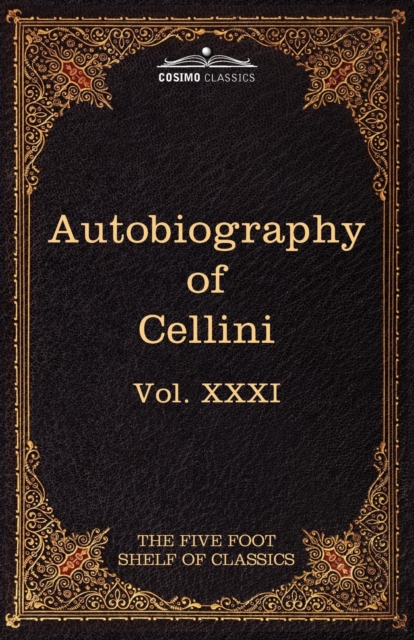 The Autobiography of Benvenuto Cellini : The Five Foot Shelf of Classics, Vol. XXXI (in 51 Volumes), Paperback / softback Book