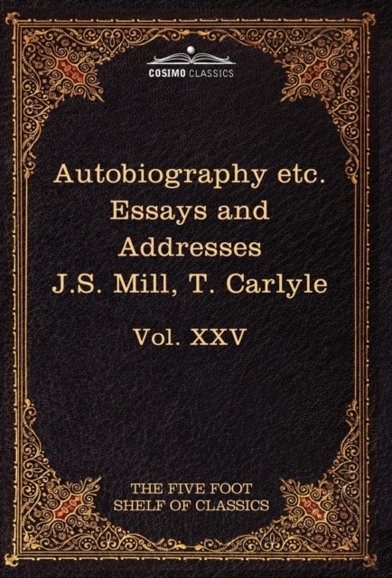 Autobiography of J.S. Mill & on Liberty; Characteristics, Inaugural Address at Edinburgh & Sir Walter Scott : The Five Foot Classics, Vol. XXV (in 51 V, Hardback Book