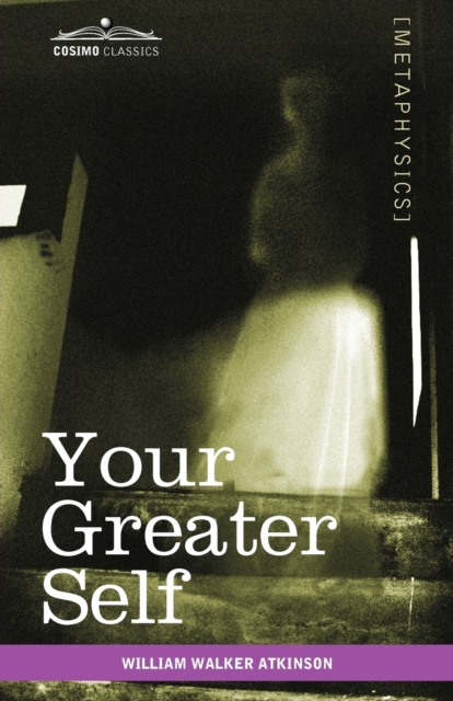 Your Greater Self : The Inner Consciousness: A Course of Lessons on the Inner Planes of the Mind, Intuition, Instinct, Automatic Mentation, Paperback / softback Book