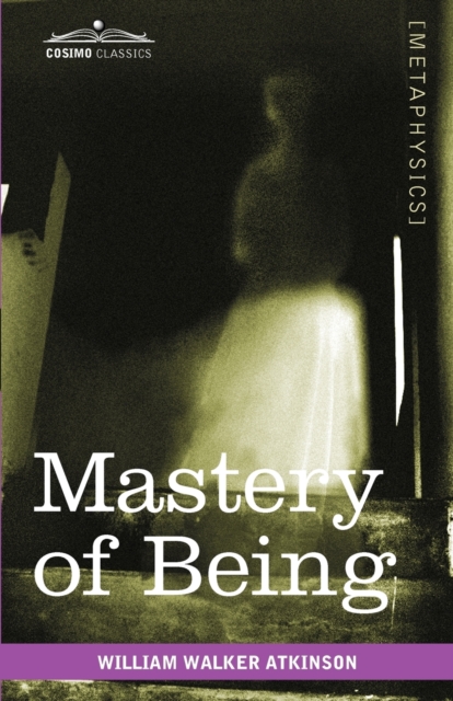 Mastery of Being : A Study of the Ultimate Principle of Reality & the Practical Application Thereof, Paperback / softback Book