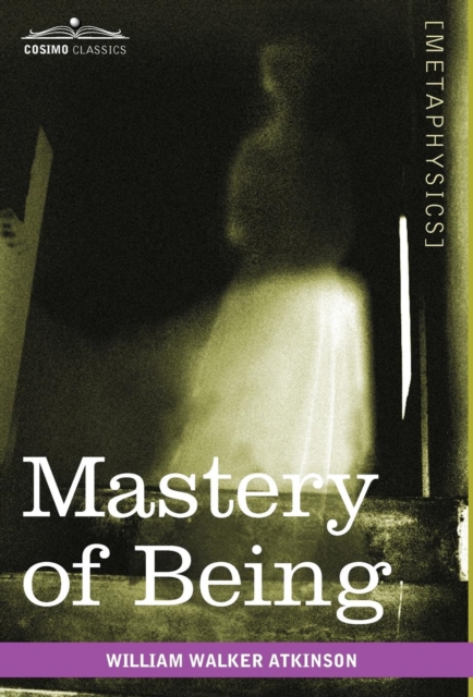 Mastery of Being : A Study of the Ultimate Principle of Reality & the Practical Application Thereof, Hardback Book