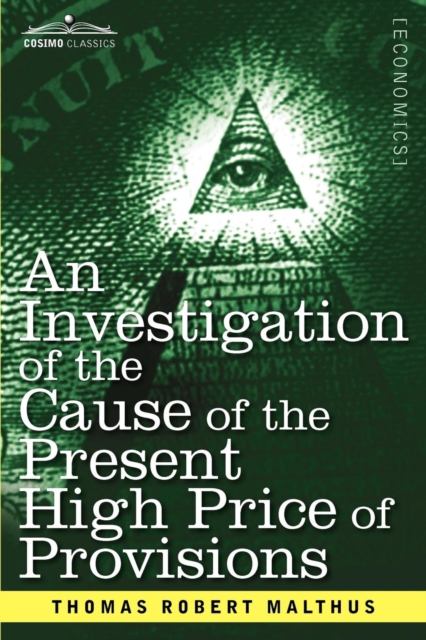 An Investigation of the Cause of the Present High Price of Provisions, Paperback / softback Book