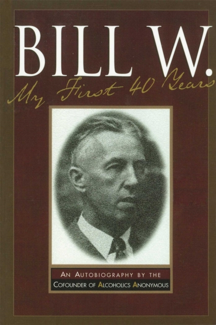 Bill W My First 40 Years : An Autobiography by the Co-founder of AA, EPUB eBook