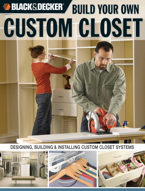 Black & Decker Build Your Own Custom Closet : Designing, Building & Installing Custom Closet Systems, EPUB eBook