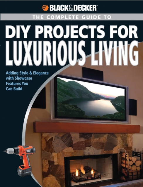 Black & Decker The Complete Guide to DIY Projects for Luxurious Living : Adding Style & Elegancce with Showcase Features You Can Build, EPUB eBook
