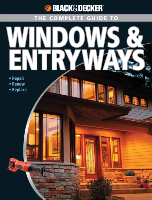 Black & Decker The Complete Guide to Windows & Entryways : Repair - Renew - Replace, EPUB eBook