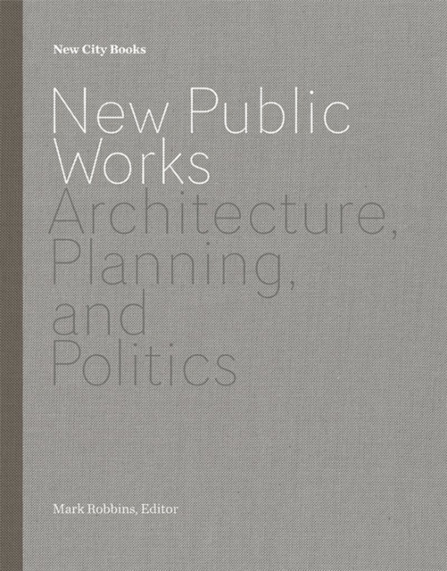 New Public Works : Architecture, Planning, and Politics, Hardback Book