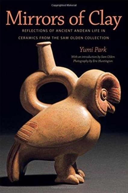 Mirrors of Clay : Reflections of Ancient Andean Life in Ceramics from the Sam Olden Collection, Paperback / softback Book