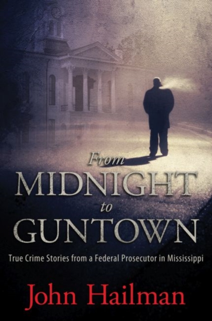 From Midnight to Guntown : True Crime Stories from a Federal Prosecutor in Mississippi, Hardback Book