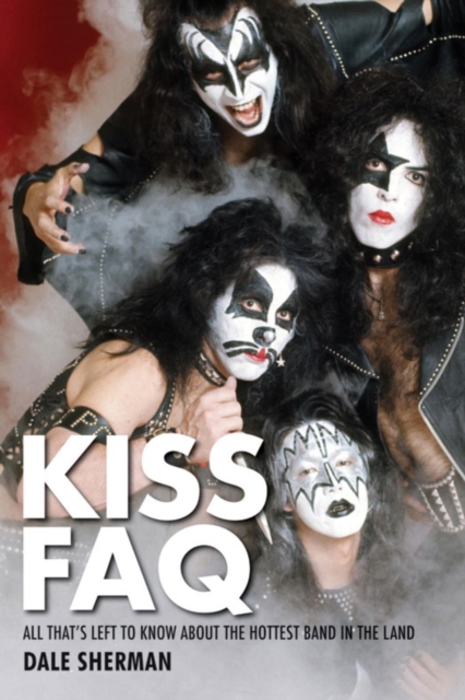 KISS FAQ : All That's Left to Know About the Hottest Band in the Land, EPUB eBook