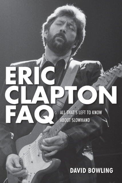 Eric Clapton FAQ : All That's Left to Know About Slowhand, Paperback / softback Book