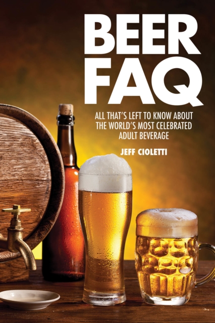 Beer FAQ : All That's Left to Know About The World's Most Celebrated Adult Beverage, Paperback / softback Book