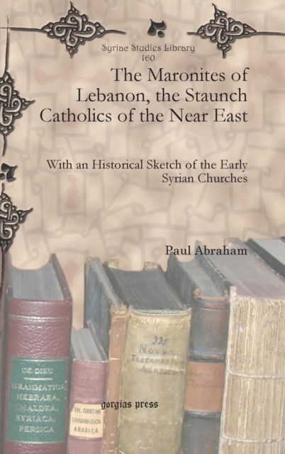 The Maronites of Lebanon, the Staunch Catholics of the Near East : With an Historical Sketch of the Early Syrian Churches, Hardback Book