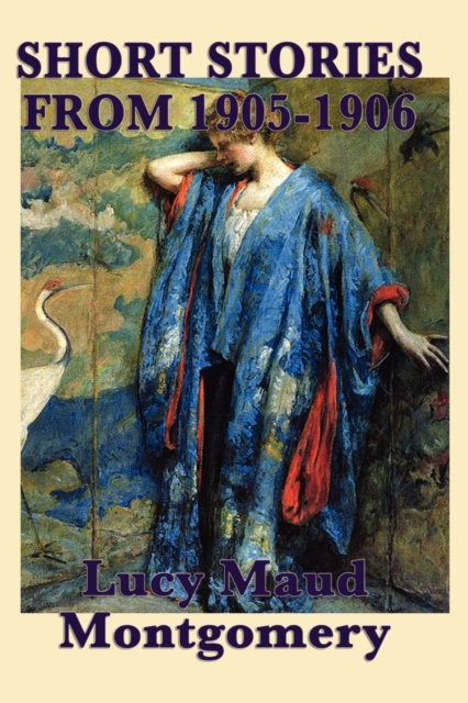 The Short Stories of Lucy Maud Montgomery from 1905-1906, Paperback / softback Book