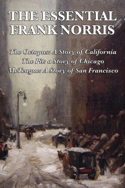 The Essential Frank Norris : The Octopus, a Story of California: The Pit, a Story of Chicago: McTeague, a Story of San Francisco, Paperback / softback Book