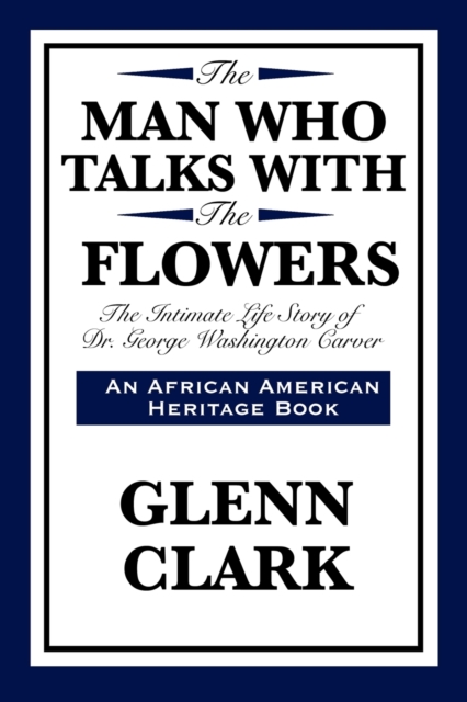 The Man Who Talks with the Flowers : The Intimate Life Story of Dr. George Washington Carver, Paperback / softback Book