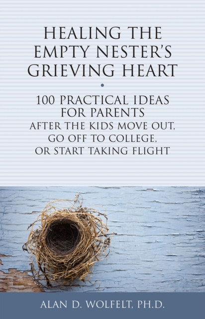 Healing the Empty Nester's Grieving Heart : 100 Practical Ideas for Parents After the Kids Move Out, Go Off to College, or Start Taking Flight, Paperback / softback Book