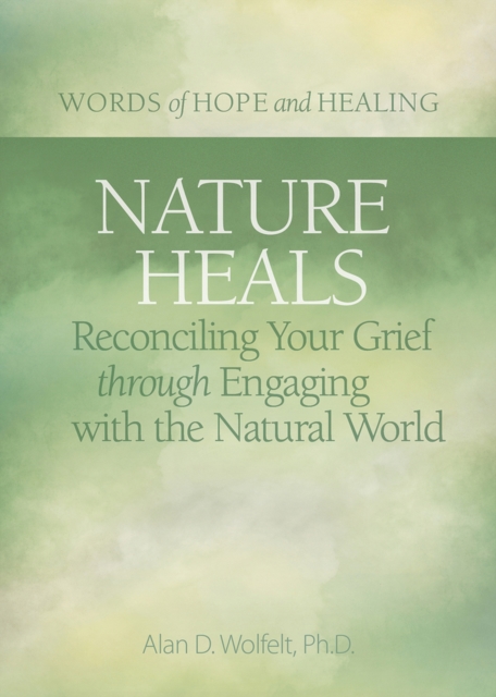 Nature Heals : Reconciling Your Grief through Engaging with the Natural World, Paperback / softback Book